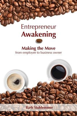 Entrepreneur Awakening: Making the Move from employee to business owner by Stuhlemmer, Barb