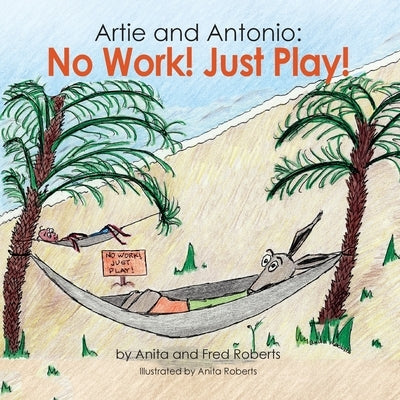Artie and Antonio: No Work! Just Play! by Roberts, Anita