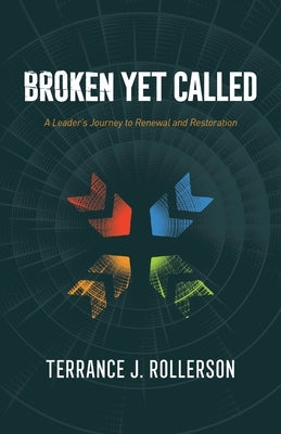 Broken Yet Called: A Leader's Journey to Renewal and Restoration by Rollerson, Terrance J.
