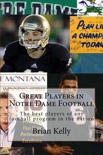 Great Players in Notre Dame Football: The best players of any football program in the nation by Kelly, Brian W.