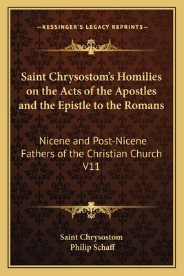 Saint Chrysostom's Homilies on the Acts of the Apostles and the Epistle to the Romans: Nicene and Post-Nicene Fathers of the Christian Church V11 by Saint Chrysostom