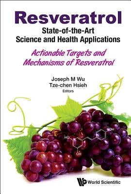 Resveratrol: State-Of-The-Art Science and Health Applications - Actionable Targets and Mechanisms of Resveratrol by Wu, Joseph M.