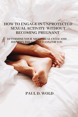 How to engage in unprotected sexual activity without becoming pregnant: Determine your menstrual cycle and identify the safest days for you. by Wold, Paul D.