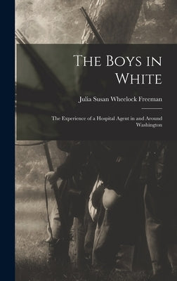 The Boys in White: The Experience of a Hospital Agent in and Around Washington by Susan Wheelock Freeman, Julia