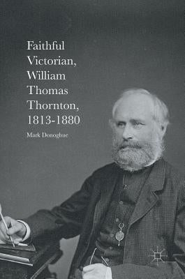 Faithful Victorian: William Thomas Thornton, 1813-1880 by Donoghue, Mark