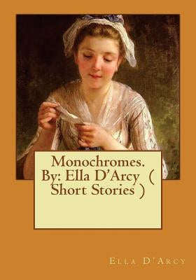 Monochromes. By: Ella D'Arcy ( Short Stories ) by D'Arcy, Ella