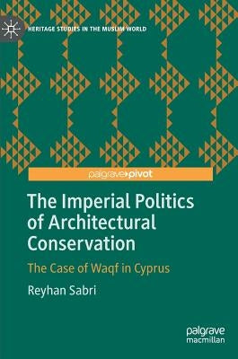 The Imperial Politics of Architectural Conservation: The Case of Waqf in Cyprus by Sabri, Reyhan