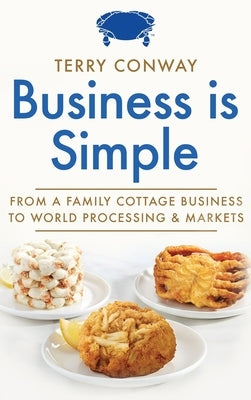 Business is Simple: From A Family Cottage Business to World Processing and Markets by Conway, Terry