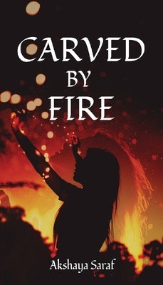 Carved by Fire by Saraf, Akshaya