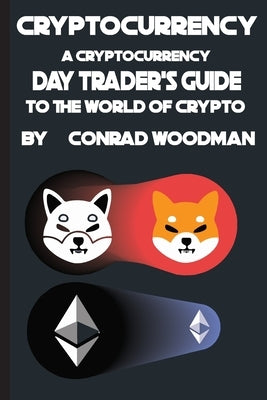 Cryptocurrency: : A Cryptocurrency Day Trader's Guide to the World of Crypto by Woodman, Conrad