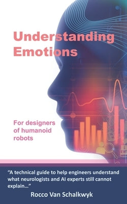 Understanding Emotions: For designers of humanoid robots by Van Schalkwyk, Rocco