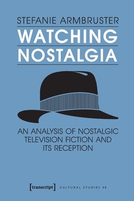 Watching Nostalgia: An Analysis of Nostalgic Television Fiction and Its Reception by Armbruster, Stefanie
