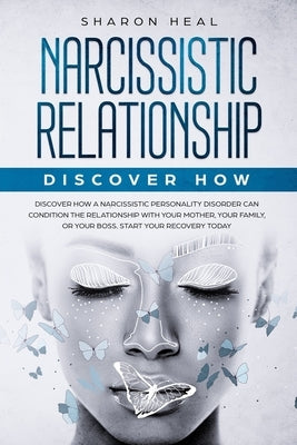 Narcissistic Relationship: Discover How a Narcissistic Personality Disorder Can Condition the Relationship with Your Mother, Your Family, or Your by Heal, Sharon