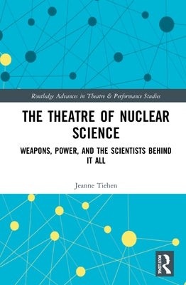 The Theatre of Nuclear Science: Weapons, Power, and the Scientists Behind It All by Tiehen, Jeanne