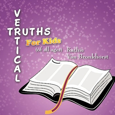 Vertical Truths for Kids: (of all ages) by Van Bronkhorst, Kathie