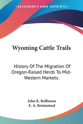 Wyoming Cattle Trails: History Of The Migration Of Oregon-Raised Herds To Mid-Western Markets. by Rollinson, John K.