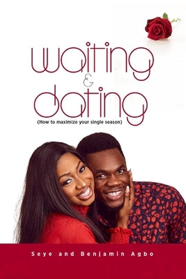 Waiting And Dating: How To Maximize Your Single Season by Benjamin Agbo, Seye And