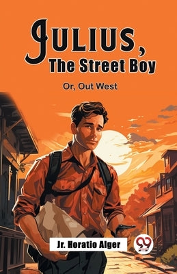 Julius, The Street Boy Or, Out West by Alger, Horatio, Jr.