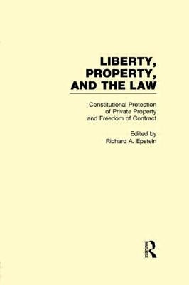 Constitutional Protection of Private Property and Freedom of Contract: Liberty, Property, and the Law by Epstein, Richard a.