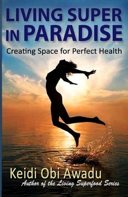 Living Super in Paradise: Creating Space for Perfect Health by Awadu, Keidi