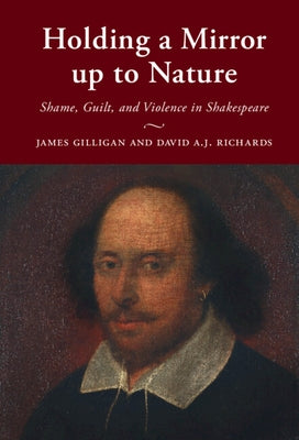 Holding a Mirror Up to Nature: Shame, Guilt, and Violence in Shakespeare by Gilligan, James