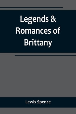 Legends & Romances of Brittany by Spence, Lewis