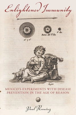 Enlightened Immunity: Mexico's Experiments with Disease Prevention in the Age of Reason by Ramírez, Paul