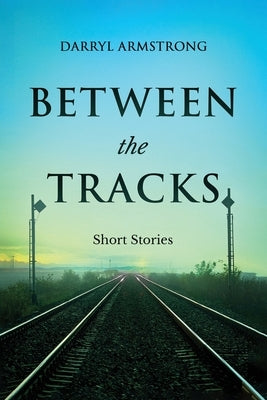 Between the Tracks: Short Stories by Armstrong, Darryl