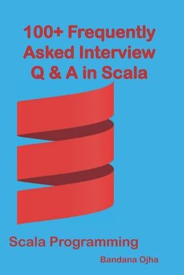 100+ Frequently Asked Interview Questions & Answers In Scala: Scala Programming by Ojha, Bandana