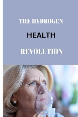 The Hydrogen Health Revolution: A Comprehensive Guide to Therapeutic Applications in Adulthood by Hills, Morris
