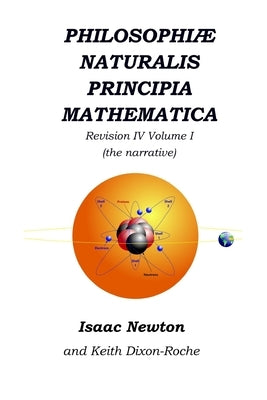 Philosophiæ Naturalis Principia Mathematica Revision IV - Volume I: Laws of Orbital Motion (the narrative) by Dixon-Roche, Keith