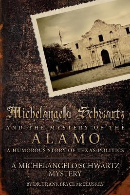 Michelangelo Schwartz and the Mystery of the Alamo: A Humorous Story of Texas Politics by McCluskey, Frank Bryce