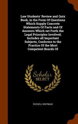 Law Students' Review and Quiz Book, in the Form Of Questions Which Supply Concrete Statements Of Facts and Of Answers Which set Forth the Legal Princi by Whitman, Russell