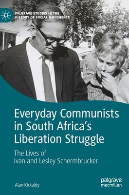 Everyday Communists in South Africa's Liberation Struggle: The Lives of Ivan and Lesley Schermbrucker by Kirkaldy, Alan