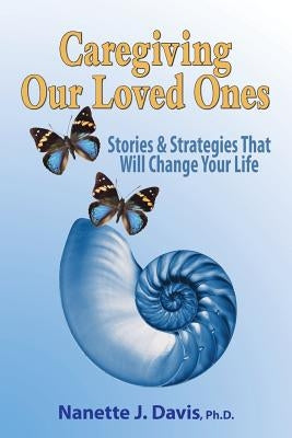 Caregiving Our Loved Ones: Stories and Strategies That Will Change Your Life by Davis, Nanette J.