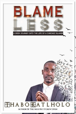 Blame Less: A Grim Journey Into Life of a Chronic Blamer by Katlholo, Thabo
