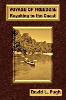Voyage of Freedom: Kayaking To The Coast by Pugh, David L.