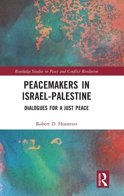 Peacemakers in Israel-Palestine: Dialogues for a Just Peace by Hostetter, Robert