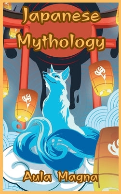 Japanese Mythology: Mysteries and Wonders of Ancient Japan: Tales of Gods and Legendary Creatures by Magna, Aula