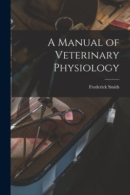 A Manual of Veterinary Physiology by Smith, Frederick