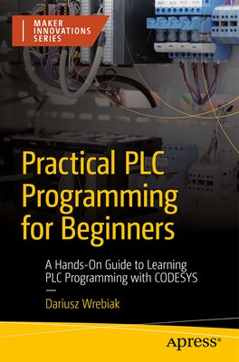 Practical PLC Programming for Beginners: A Hands-On Guide to Learning PLC Programming with Codesys by Wrebiak, Dariusz