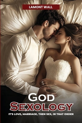 God Sexology: It's Love, Marriage, Then Sex, In That Order by Wall, Lamont