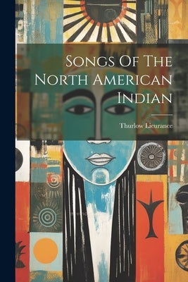 Songs Of The North American Indian by Lieurance, Thurlow