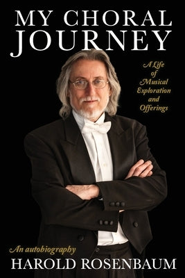 My Choral Journey: A Life of Musical Exploration and Offerings by Rosenbaum, Harold