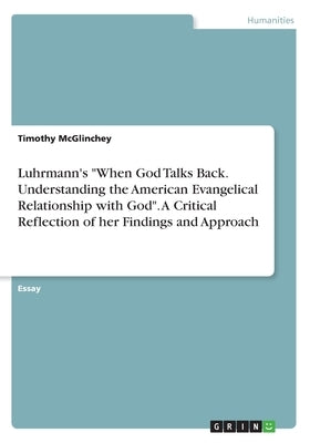 Luhrmann's When God Talks Back. Understanding the American Evangelical Relationship with God. A Critical Reflection of her Findings and Approach by McGlinchey, Timothy