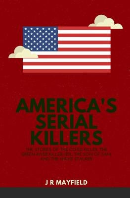 America's Serial Killers: The Stories of the Co-Ed Killer, the Green River Killer, Btk, the Son of Sam, and the Night Stalker by Mayfield, J. R.