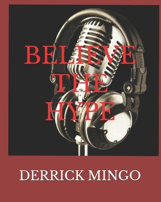 Believe the Hype: Everyone Dreams of making it Big, but the road is never easy as it seems by Mingo, Derrick