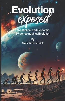 Evolution Exposed: The Biblical and Scientific Evolution against Evolution by Swarbrick, Mark