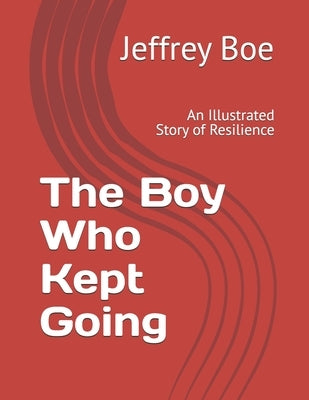 The Boy Who Kept Going: An Illustrated Story of Resilience by Boe, Jeffrey N.