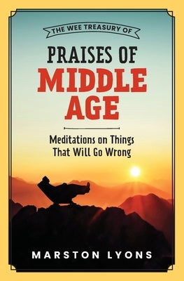 The Wee Treasury of Praises of Middle Age: Meditations on Things That Will Go Wrong by Lyons, Marston